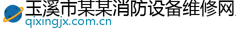 玉溪市某某消防设备维修网点